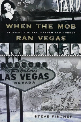 Item #58334 WHEN THE MOB RAN VEGAS: STORIES OF MONEY, MAYHEM AND MURDER. Steve FISCHER