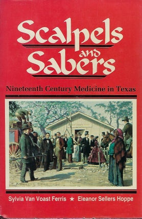Item #58393 SCALPELS & SABERS: NINETEETH CENTURY MEDICINE IN TEXAS. Sylvia VAN VOAST FERRIS, With...