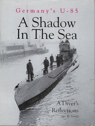 Item #58402 U-85: A SHADOW IN THE SEA . A DIVER'S REFLECTIONS. Jim W. BUNCH