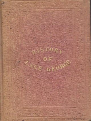A COMPLETE HISTORY OF LAKE GEORGE: EMBRACING A GREAT VARIETY OF INFORMATION AND COMPILED WITH THE...