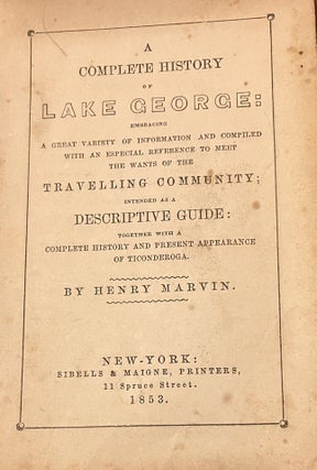 A COMPLETE HISTORY OF LAKE GEORGE: EMBRACING A GREAT VARIETY OF INFORMATION AND COMPILED WITH THE ESPECIAL REFERENCE TO MEET THE WANTS OF THE TRAVELING COMMUNITY: INTENDED AS A DESCRIPTIVE GUIDE: TOGETHER WITH A COMPLETE HISTORY AND PRESENT APPEARANCE OF TICONDEROGA.