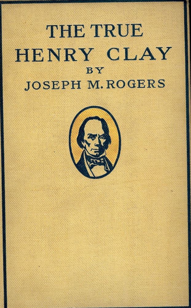 Item #605 THE TRUE HENRY CLAY. Joseph M. ROGERS.
