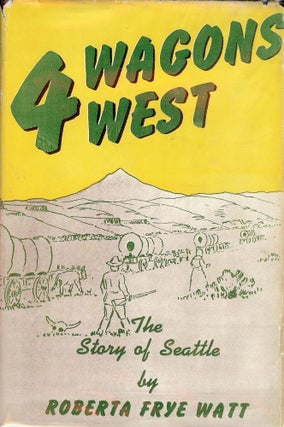 Item #736 FOUR WAGONS WEST: THE STORY OF SEATTLE. Roberta Frye WATT