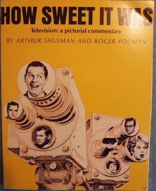 Item #746 HOW SWEET IT WAS: TELEVISION A PICTORIAL COMMENTARY. Arthur SHULMAN